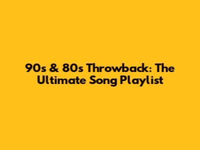 90s & 80s Throwback: The Ultimate Song Playlist