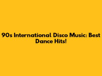 90s International Disco Music: Best Dance Hits!
