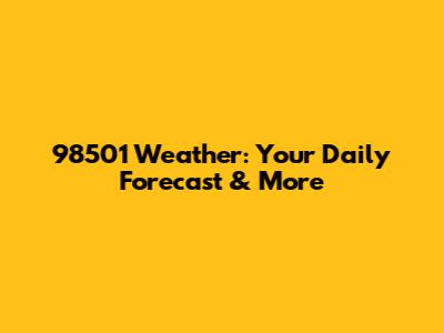 98501 Weather: Your Daily Forecast & More