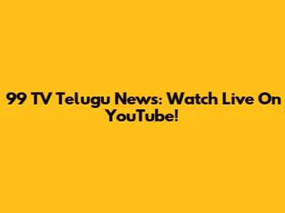 99 TV Telugu News: Watch Live On YouTube!