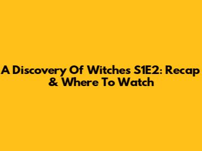 A Discovery Of Witches S1E2: Recap & Where To Watch