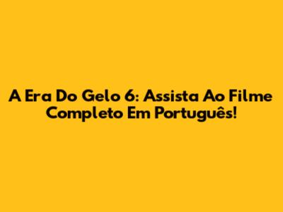 A Era Do Gelo 6: Assista Ao Filme Completo Em Português!