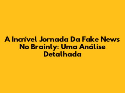 A Incrível Jornada Da Fake News No Brainly: Uma Análise Detalhada
