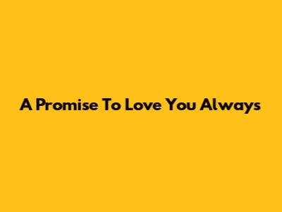 A Promise To Love You Always