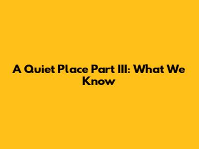 A Quiet Place Part III: What We Know