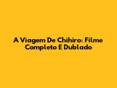 A Viagem De Chihiro: Filme Completo E Dublado