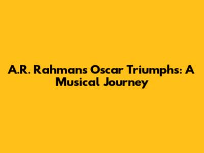 A.R. Rahman's Oscar Triumphs: A Musical Journey