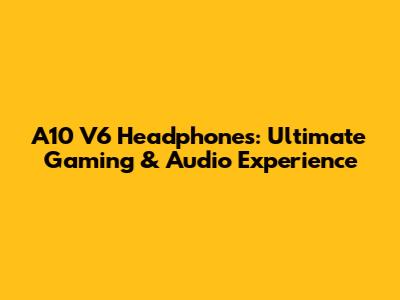 A10 V6 Headphones: Ultimate Gaming & Audio Experience