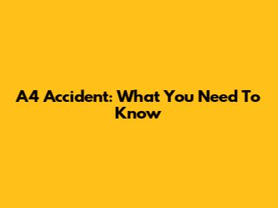A4 Accident: What You Need To Know