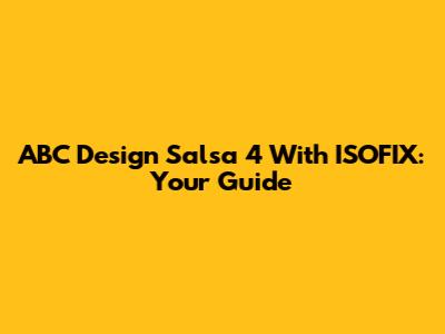 ABC Design Salsa 4 With ISOFIX: Your Guide