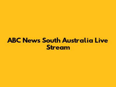ABC News South Australia Live Stream