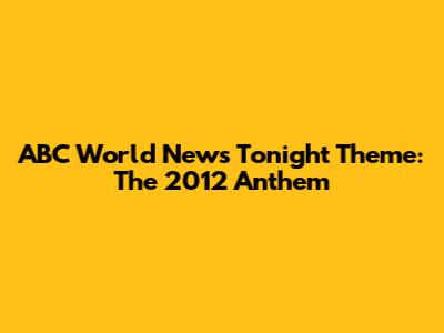 ABC World News Tonight Theme: The 2012 Anthem