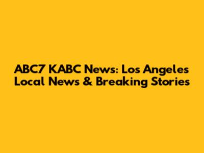 ABC7 KABC News: Los Angeles Local News & Breaking Stories