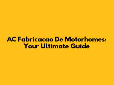 AC Fabricacao De Motorhomes: Your Ultimate Guide