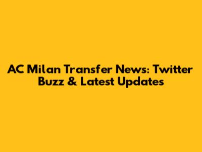 AC Milan Transfer News: Twitter Buzz & Latest Updates