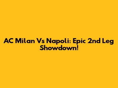 AC Milan Vs Napoli: Epic 2nd Leg Showdown!