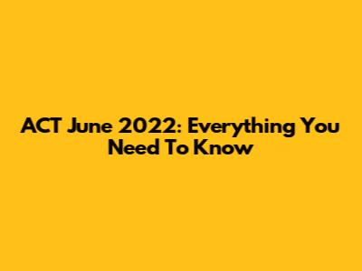 ACT June 2022: Everything You Need To Know
