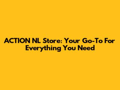 ACTION NL Store: Your Go-To For Everything You Need