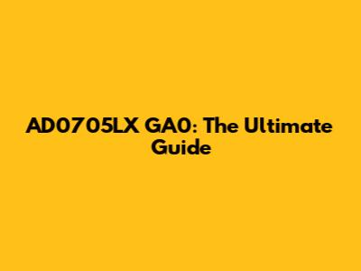 AD0705LX GA0: The Ultimate Guide