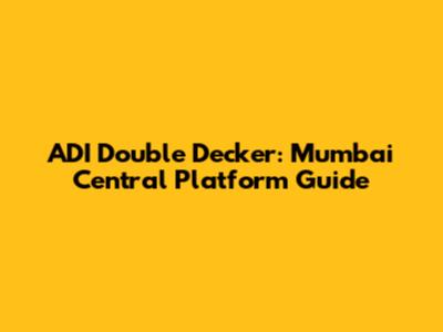 ADI Double Decker: Mumbai Central Platform Guide