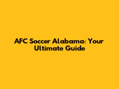 AFC Soccer Alabama: Your Ultimate Guide