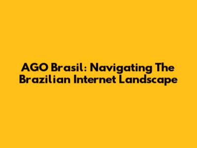 AGO Brasil: Navigating The Brazilian Internet Landscape