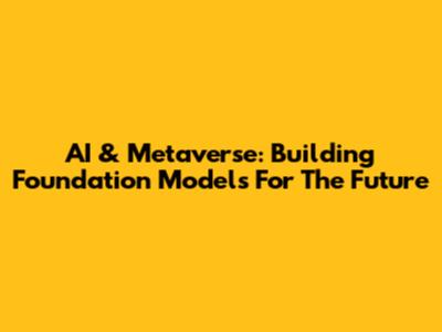 AI & Metaverse: Building Foundation Models For The Future