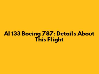 AI 133 Boeing 787: Details About This Flight