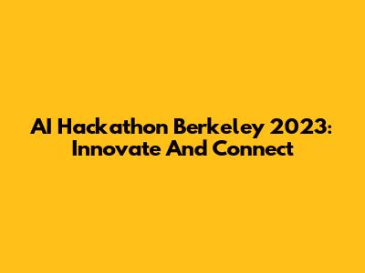 AI Hackathon Berkeley 2023: Innovate And Connect