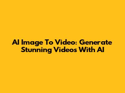 AI Image To Video: Generate Stunning Videos With AI
