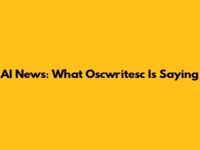 AI News: What Oscwritesc Is Saying