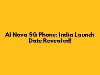 AI Nova 5G Phone: India Launch Date Revealed!