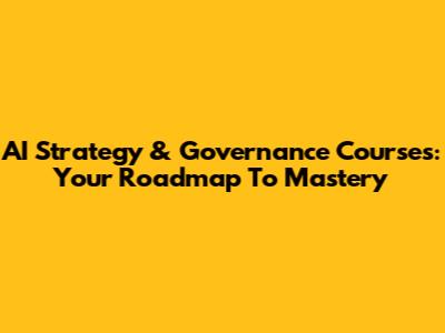 AI Strategy & Governance Courses: Your Roadmap To Mastery