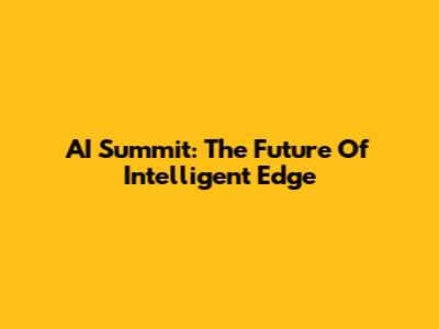AI Summit: The Future Of Intelligent Edge