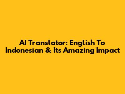 AI Translator: English To Indonesian & Its Amazing Impact