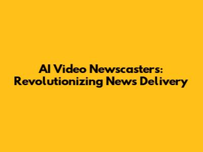 AI Video Newscasters: Revolutionizing News Delivery