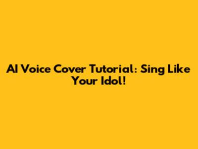 AI Voice Cover Tutorial: Sing Like Your Idol!