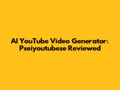 AI YouTube Video Generator: Pseiyoutubese Reviewed