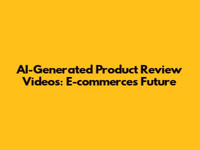 AI-Generated Product Review Videos: E-commerce's Future