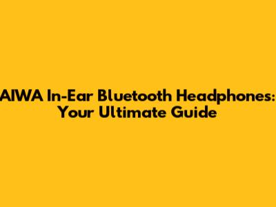 AIWA In-Ear Bluetooth Headphones: Your Ultimate Guide