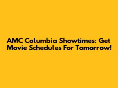 AMC Columbia Showtimes: Get Movie Schedules For Tomorrow!