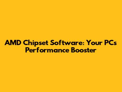 AMD Chipset Software: Your PC's Performance Booster