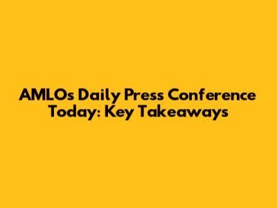 AMLO's Daily Press Conference Today: Key Takeaways