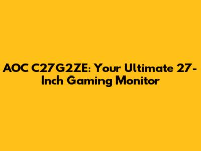 AOC C27G2ZE: Your Ultimate 27-Inch Gaming Monitor