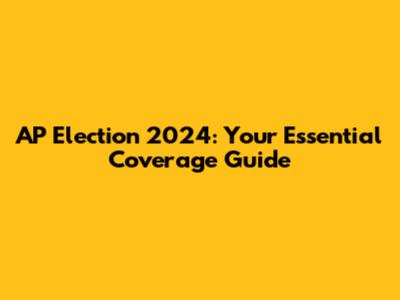 AP Election 2024: Your Essential Coverage Guide