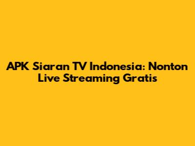 APK Siaran TV Indonesia: Nonton Live Streaming Gratis