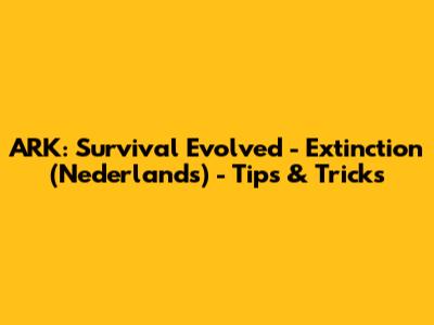 ARK: Survival Evolved - Extinction (Nederlands) - Tips & Tricks