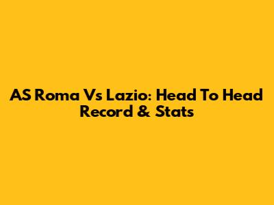 AS Roma Vs Lazio: Head To Head Record & Stats