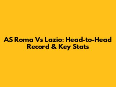AS Roma Vs Lazio: Head-to-Head Record & Key Stats