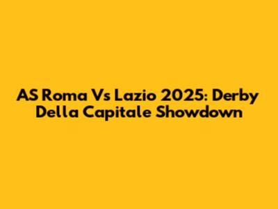 AS Roma Vs Lazio 2025: Derby Della Capitale Showdown
